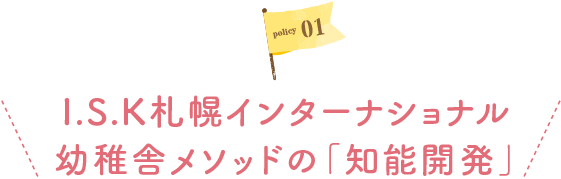 policy01I.S.K札幌インターナショナル幼稚舎メソッドの「知能開発」